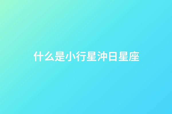 什么是小行星沖日星座-第1張-星座運勢-玄機派