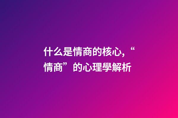 什么是情商的核心,“情商”的心理學解析-第1張-觀點-玄機派