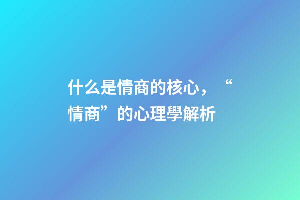 什么是情商的核心，“情商”的心理學解析-第1張-觀點-玄機派