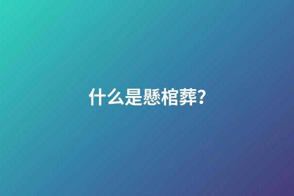 什么是懸棺葬？