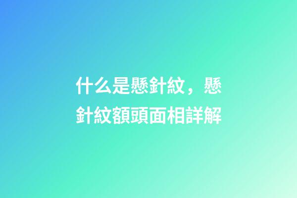 什么是懸針紋，懸針紋額頭面相詳解