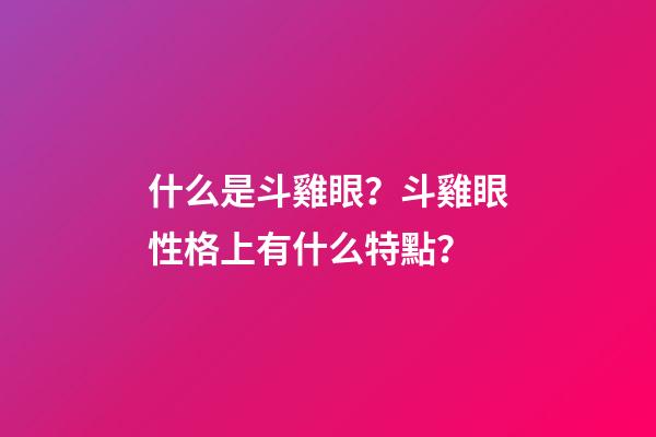 什么是斗雞眼？斗雞眼性格上有什么特點？