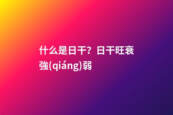 什么是日干？日干旺衰強(qiáng)弱