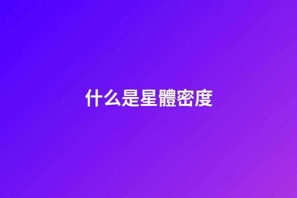 什么是星體密度-第1張-星座運勢-玄機派