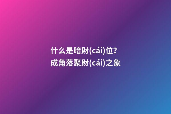 什么是暗財(cái)位？成角落聚財(cái)之象