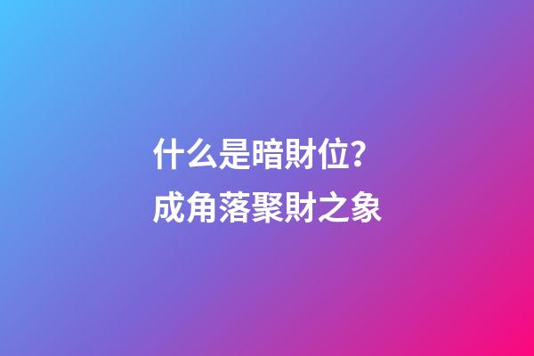 什么是暗財位？成角落聚財之象