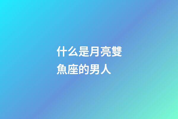 什么是月亮雙魚座的男人-第1張-星座運勢-玄機派