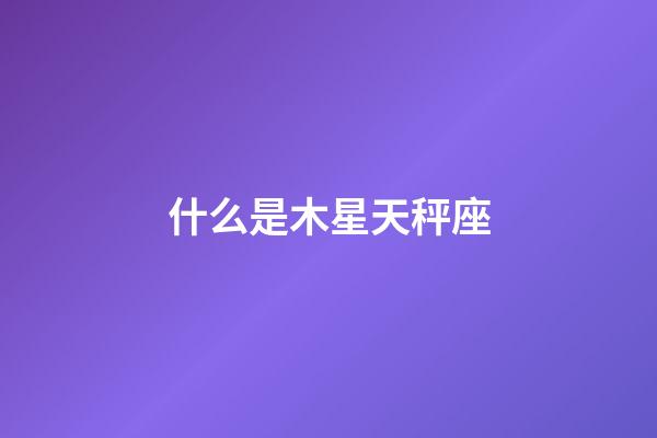 什么是木星天秤座-第1張-星座運勢-玄機派