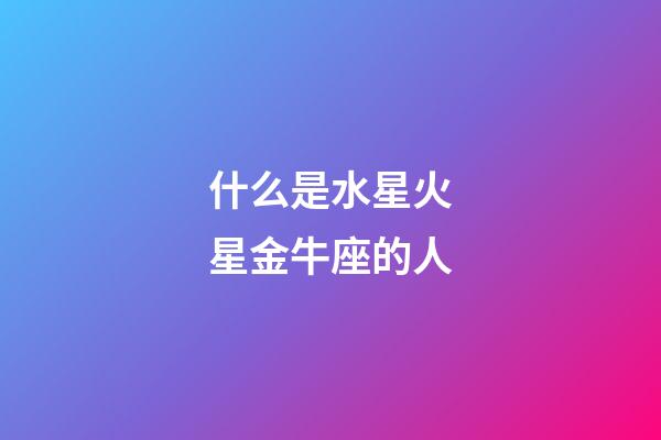 什么是水星火星金牛座的人-第1張-星座運勢-玄機派