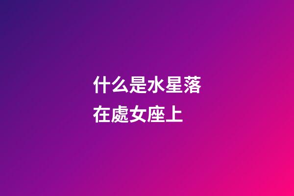 什么是水星落在處女座上-第1張-星座運勢-玄機派
