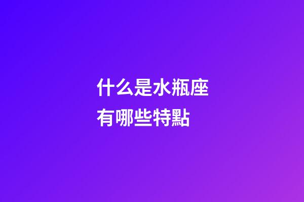 什么是水瓶座有哪些特點