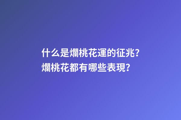 什么是爛桃花運的征兆？爛桃花都有哪些表現？