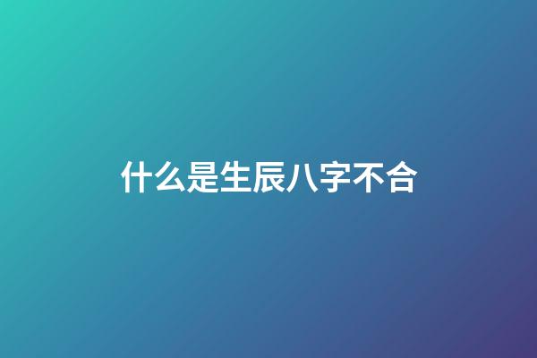 什么是生辰八字不合