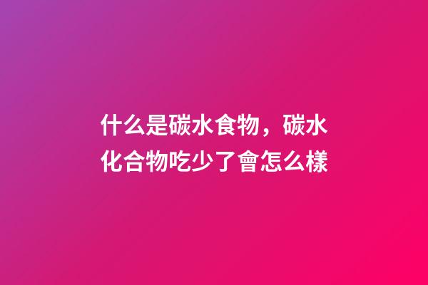 什么是碳水食物，碳水化合物吃少了會怎么樣-第1張-觀點-玄機派