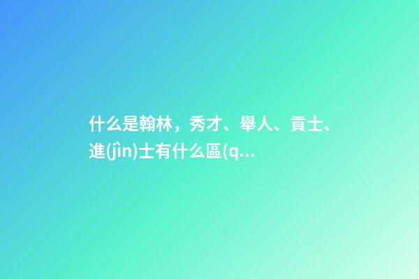 什么是翰林，秀才、舉人、貢士、進(jìn)士有什么區(qū)別-第1張-觀點(diǎn)-玄機(jī)派