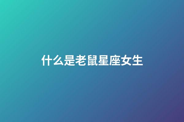 什么是老鼠星座女生-第1張-星座運勢-玄機派