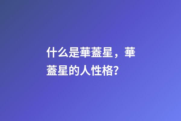 什么是華蓋星，華蓋星的人性格？