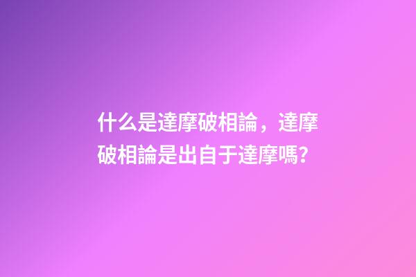什么是達摩破相論，達摩破相論是出自于達摩嗎？