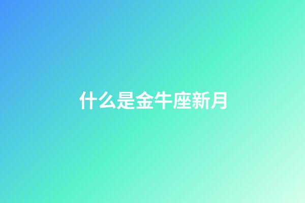 什么是金牛座新月-第1張-星座運勢-玄機派