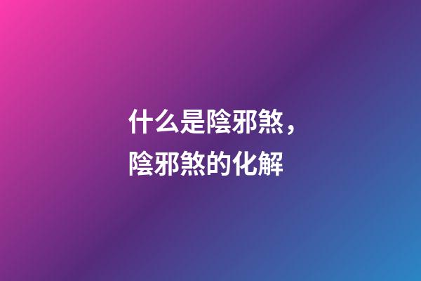 什么是陰邪煞，陰邪煞的化解