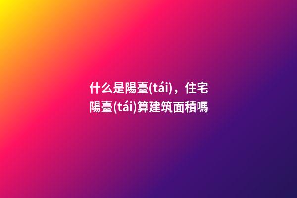 什么是陽臺(tái)，住宅陽臺(tái)算建筑面積嗎-第1張-觀點(diǎn)-玄機(jī)派