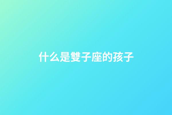什么是雙子座的孩子-第1張-星座運勢-玄機派