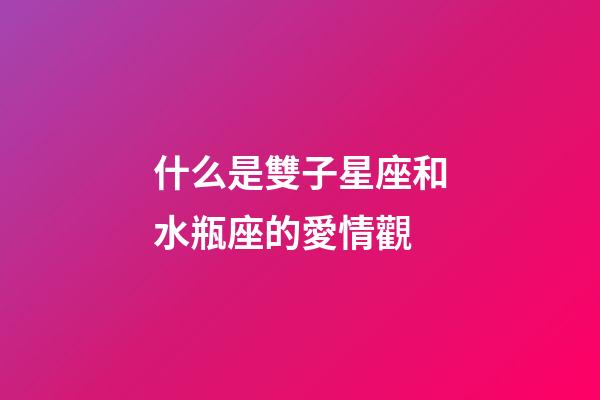 什么是雙子星座和水瓶座的愛情觀-第1張-星座運勢-玄機派