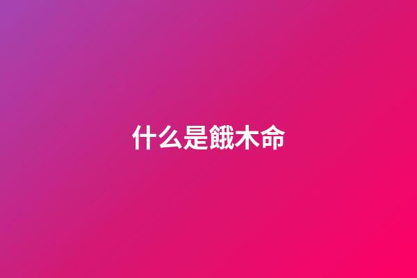 什么是餓木命
