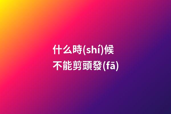 什么時(shí)候不能剪頭發(fā)