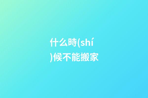 什么時(shí)候不能搬家