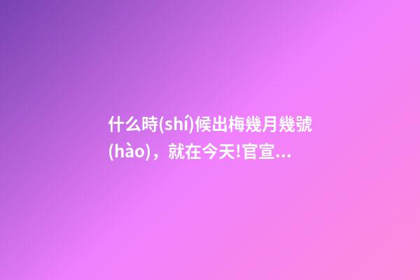 什么時(shí)候出梅幾月幾號(hào)，就在今天!官宣入梅-第1張-觀點(diǎn)-玄機(jī)派