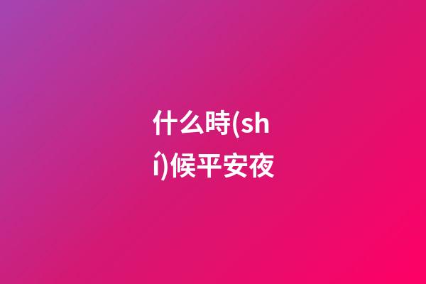 什么時(shí)候平安夜（2023年平安夜是農(nóng)歷多少）