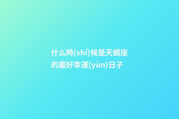什么時(shí)候是天蝎座的最好幸運(yùn)日子-第1張-星座運(yùn)勢(shì)-玄機(jī)派