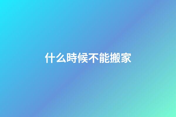 什么時候不能搬家