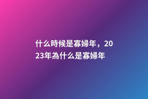什么時候是寡婦年，2023年為什么是寡婦年-第1張-觀點-玄機派