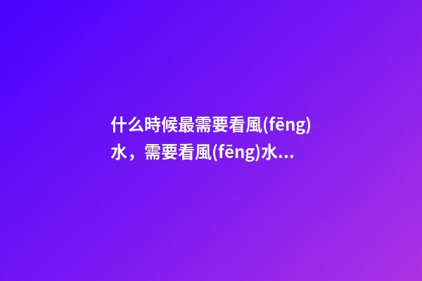 什么時候最需要看風(fēng)水，需要看風(fēng)水的八個因素