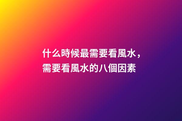 什么時候最需要看風水，需要看風水的八個因素