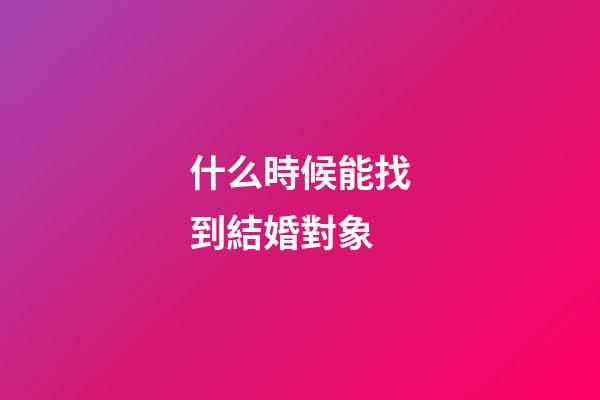 什么時候能找到結婚對象