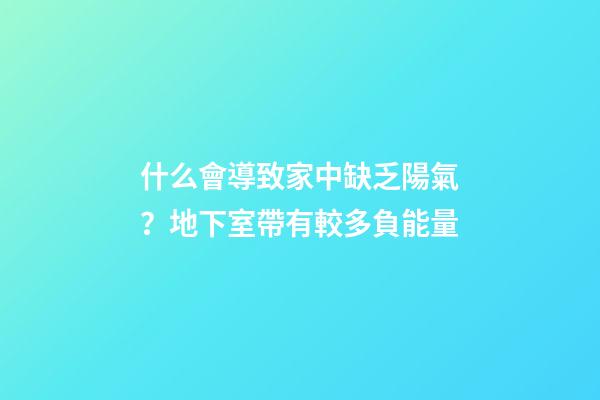 什么會導致家中缺乏陽氣？地下室帶有較多負能量