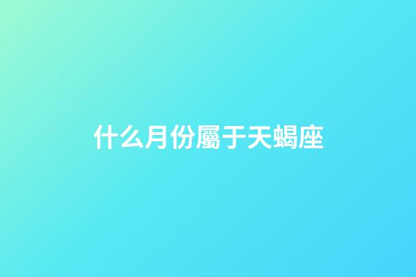 什么月份屬于天蝎座-第1張-星座運勢-玄機派