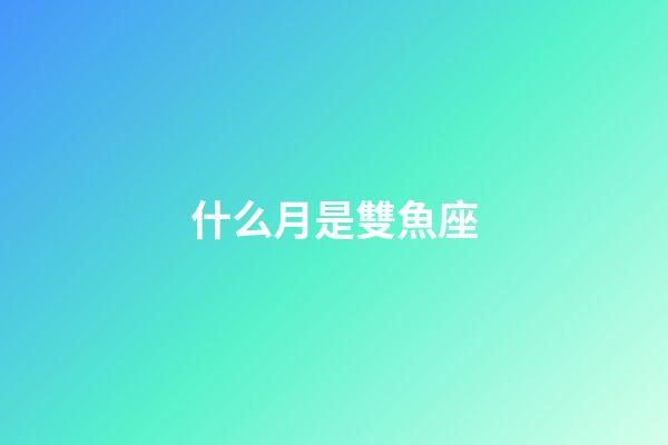 什么月是雙魚座-第1張-星座運勢-玄機派