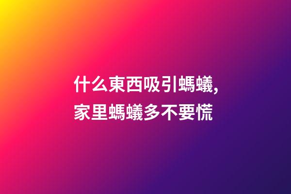 什么東西吸引螞蟻,家里螞蟻多不要慌-第1張-觀點-玄機派