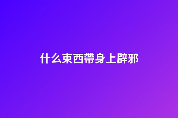 什么東西帶身上辟邪
