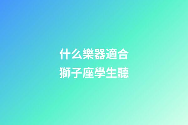 什么樂器適合獅子座學生聽-第1張-星座運勢-玄機派