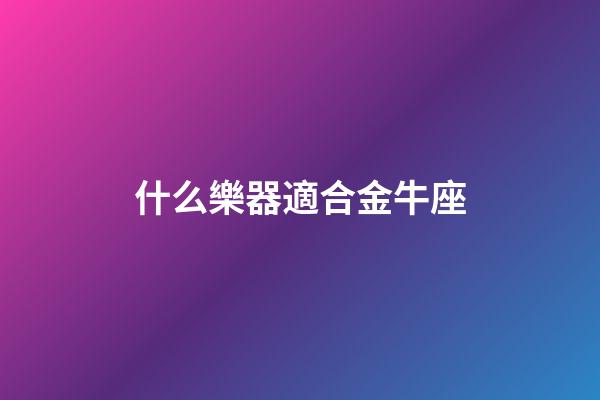 什么樂器適合金牛座-第1張-星座運勢-玄機派
