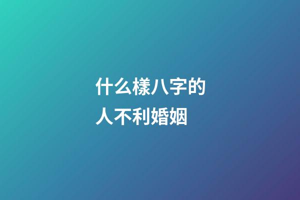 什么樣八字的人不利婚姻