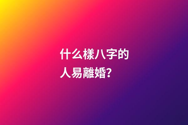 什么樣八字的人易離婚？