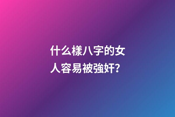 什么樣八字的女人容易被強奸？