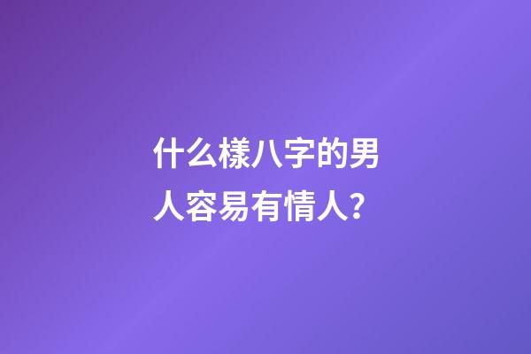 什么樣八字的男人容易有情人？
