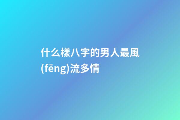 什么樣八字的男人最風(fēng)流多情